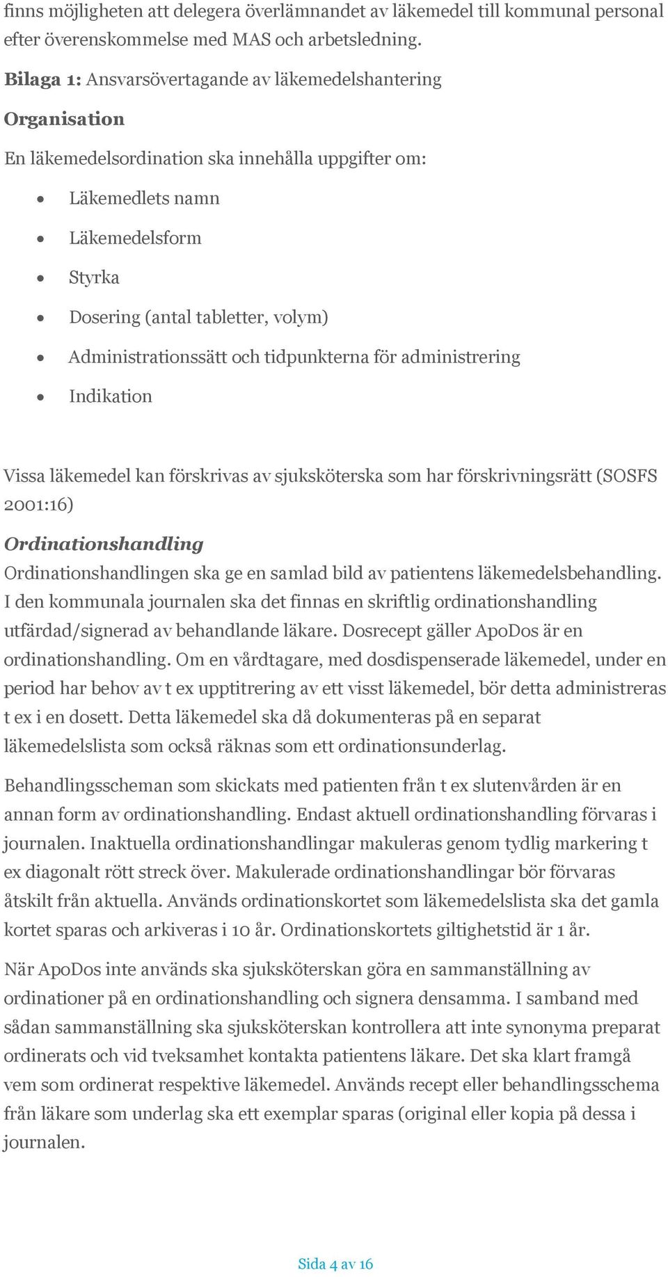 Administrationssätt och tidpunkterna för administrering Indikation Vissa läkemedel kan förskrivas av sjuksköterska som har förskrivningsrätt (SOSFS 2001:16) Ordinationshandling Ordinationshandlingen