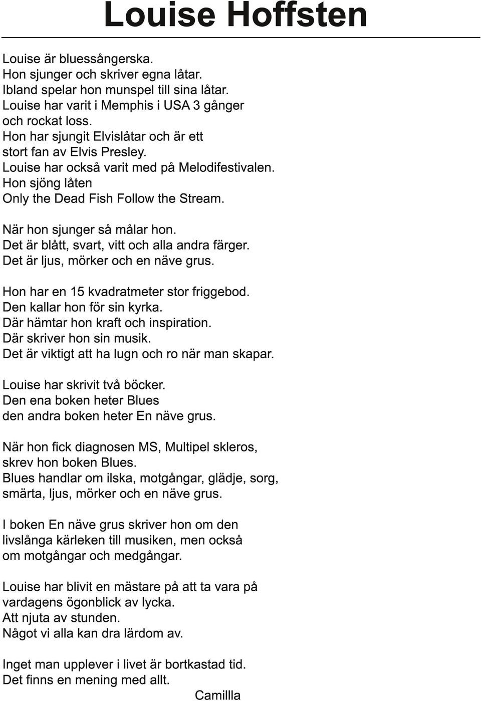 Det är blått, svart, vitt och alla andra färger. Det är ljus, mörker och en näve grus. Hon har en 1 5 kvadratmeter stor friggebod. Den kallar hon för sin kyrka. Där hämtar hon kraft och inspiration.