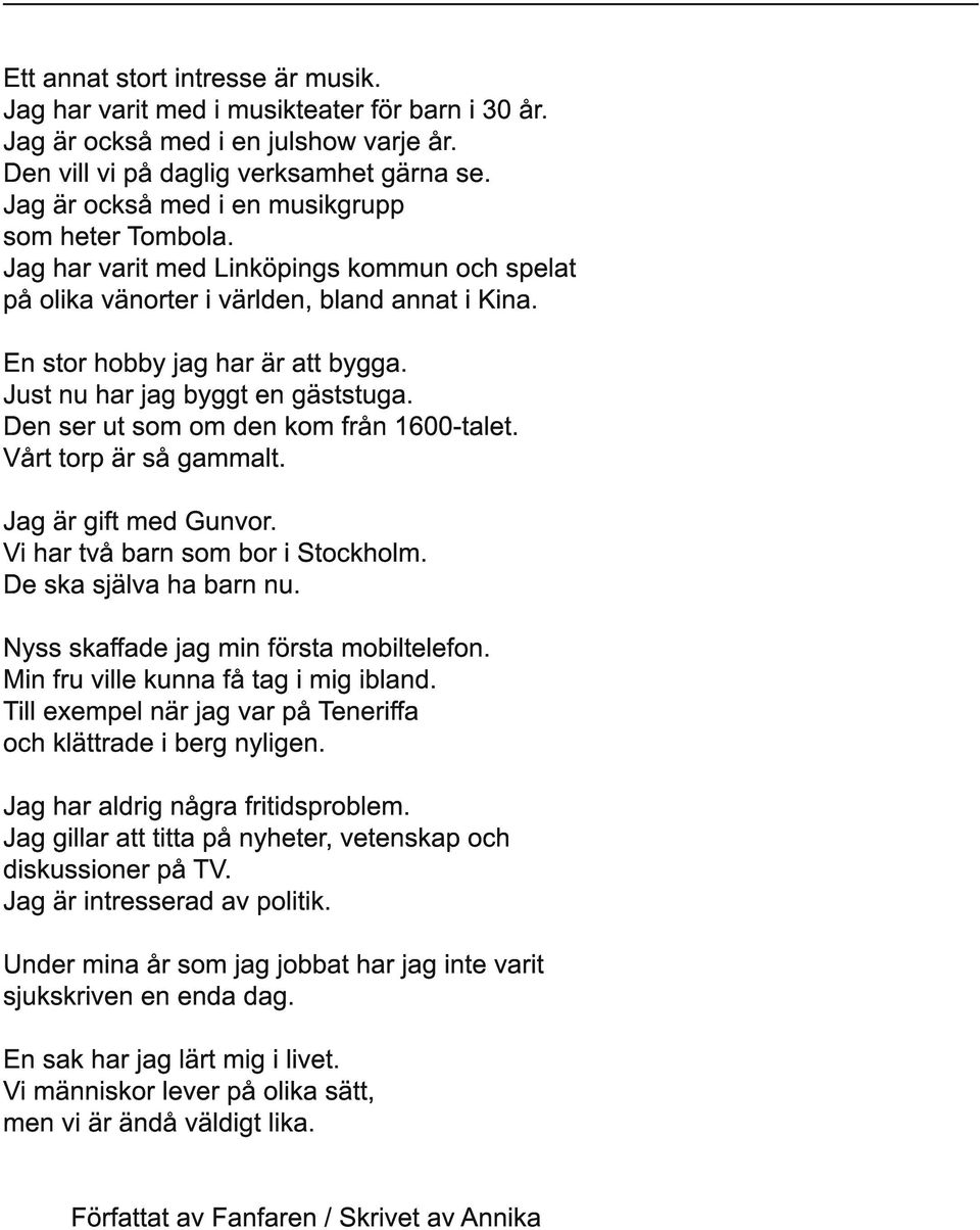 Just nu har jag byggt en gäststuga. Den ser ut som om den kom från 1 600-talet. Vårt torp är så gammalt. Jag är gift med Gunvor. Vi har två barn som bor i Stockholm. De ska själva ha barn nu.