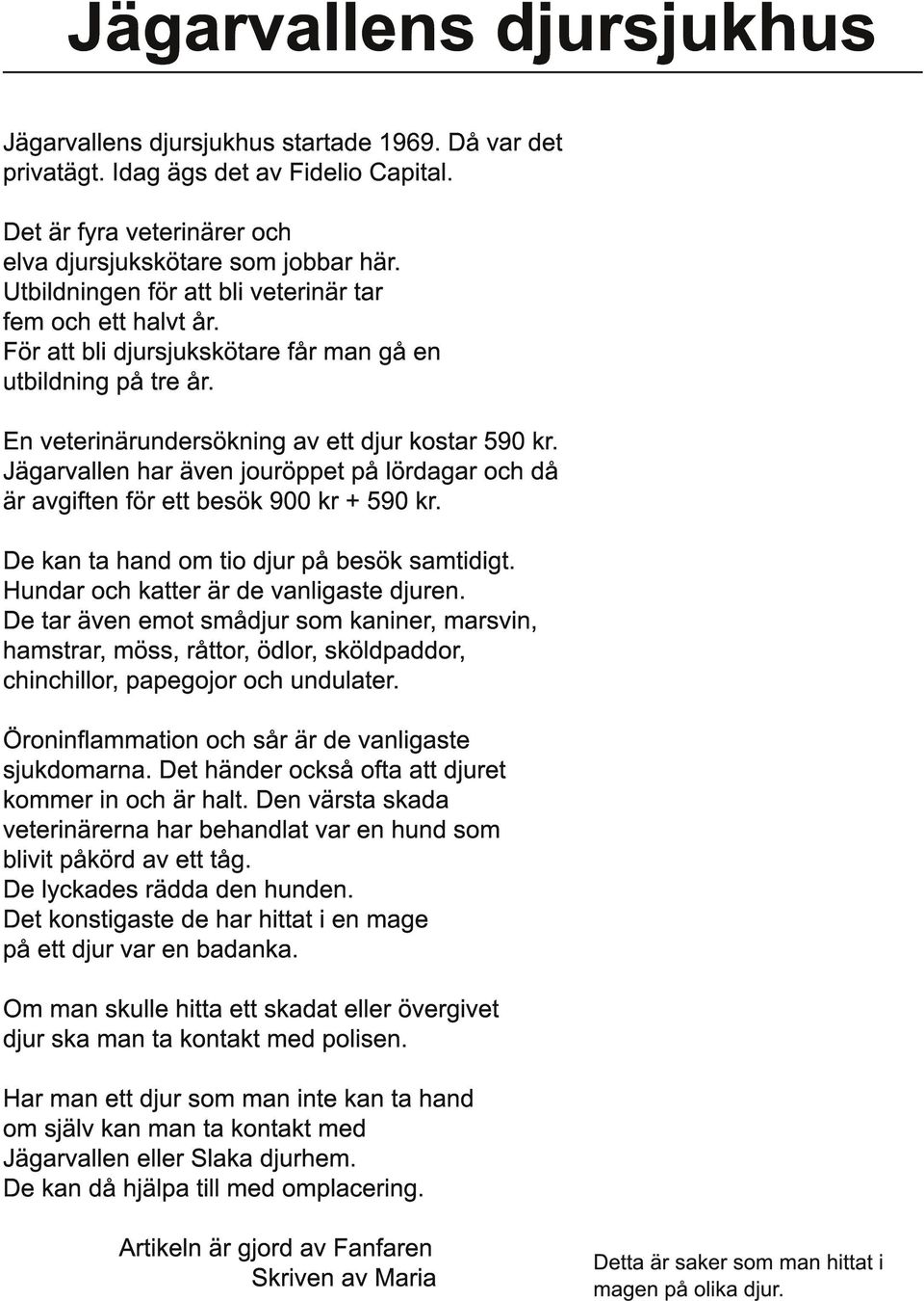 Jägarvallen har även jouröppet på lördagar och då är avgiften för ett besök 900 kr + 590 kr. De kan ta hand om tio djur på besök samtidigt. Hundar och katter är de vanligaste djuren.