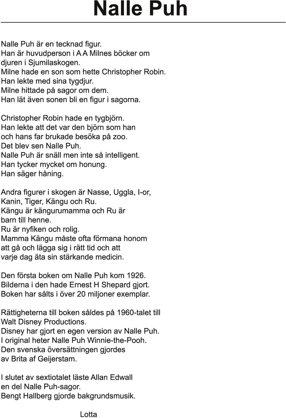 Det blev sen Nalle Puh. Nalle Puh är snäll men inte så intelligent. Han tycker mycket om honung. Han säger håning. Andra figurer i skogen är Nasse, Uggla, I-or, Kanin, Tiger, Kängu och Ru.