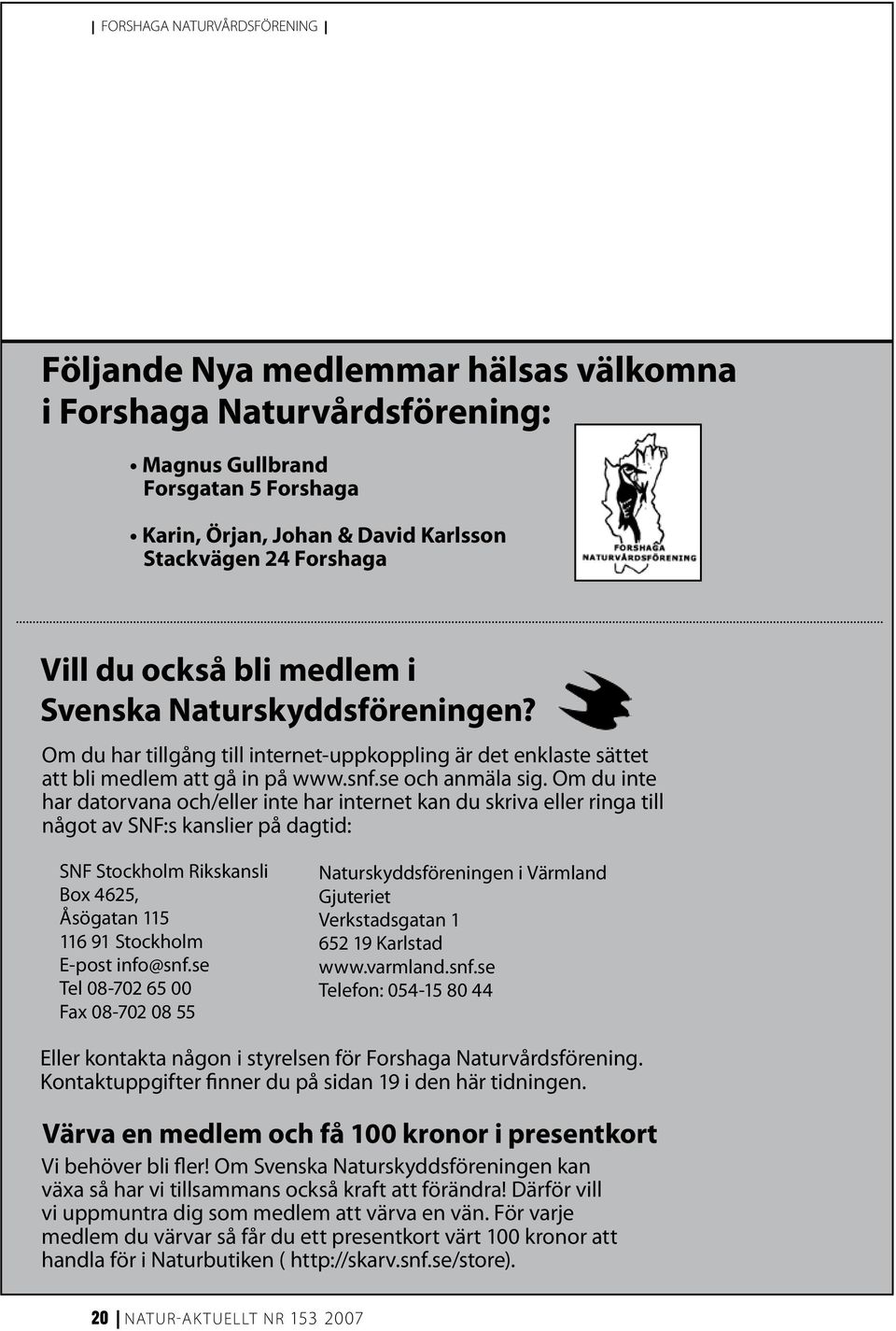 Om du inte har datorvana och/eller inte har internet kan du skriva eller ringa till något av SNF:s kanslier på dagtid: SNF Stockholm Rikskansli Box 4625, Åsögatan 115 116 91 Stockholm E-post info@snf.