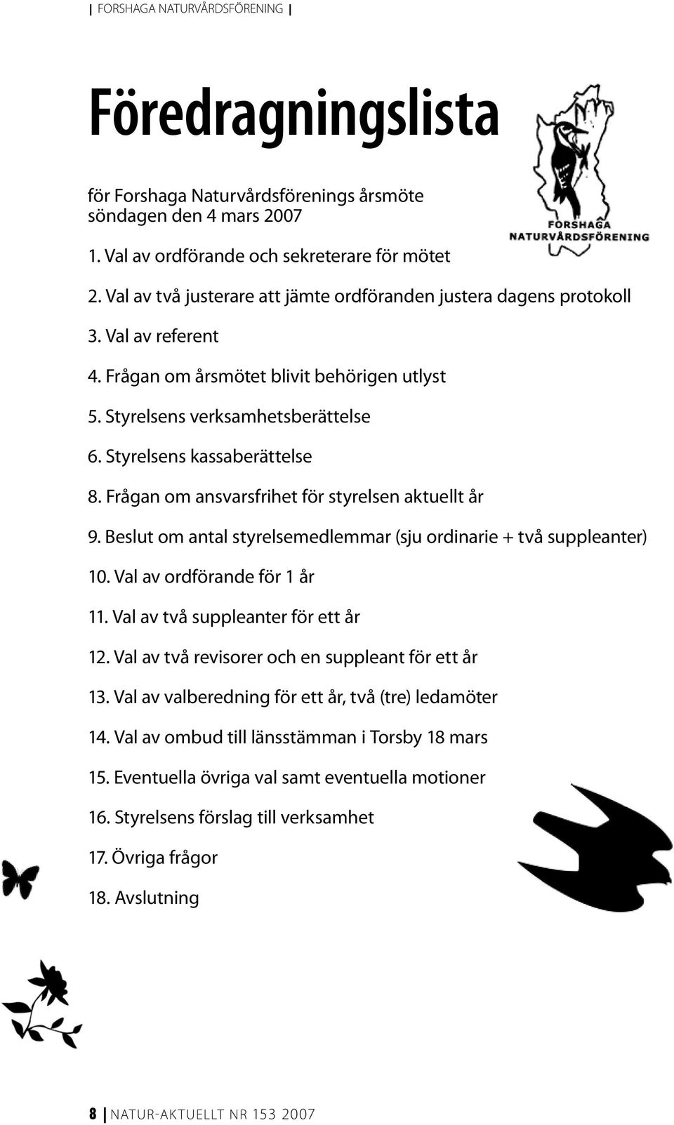 Styrelsens kassaberättelse 8. Frågan om ansvarsfrihet för styrelsen aktuellt år 9. Beslut om antal styrelsemedlemmar (sju ordinarie + två suppleanter) 10. Val av ordförande för 1 år 11.