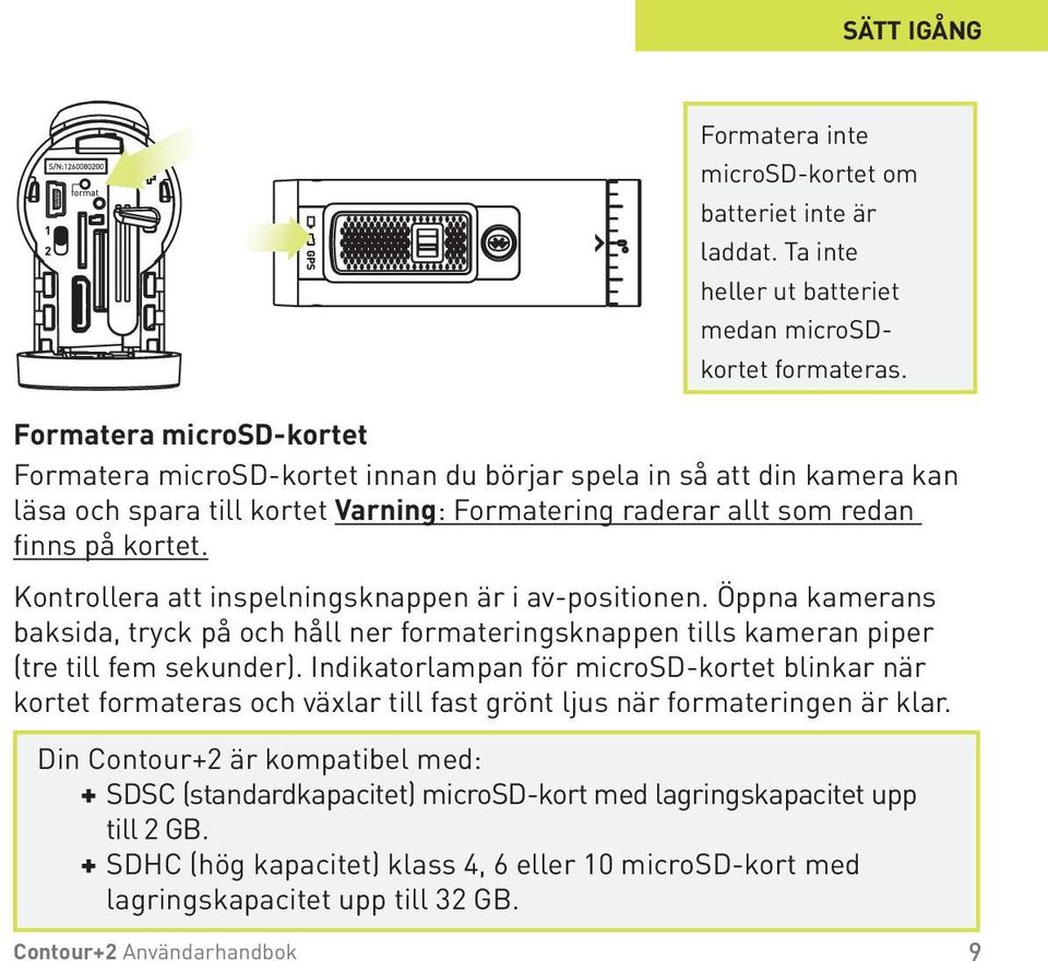 Kontrollera att inspelningsknappen är i av-positionen. Öppna kamerans baksida, tryck på och håll ner formateringsknappen tills kameran piper (tre till fem sekunder).