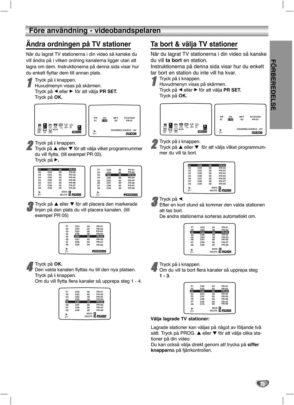 REC fosd ON OFF Pr- ACMS 6:9 4: OPR TIME DATE NIC SYS- TEM AB C OSD Dr. Tryck på knappen. Tryck på eller för att välja vlket programnummer du vll flytta. (tll exempel PR 0). Tryck på G.