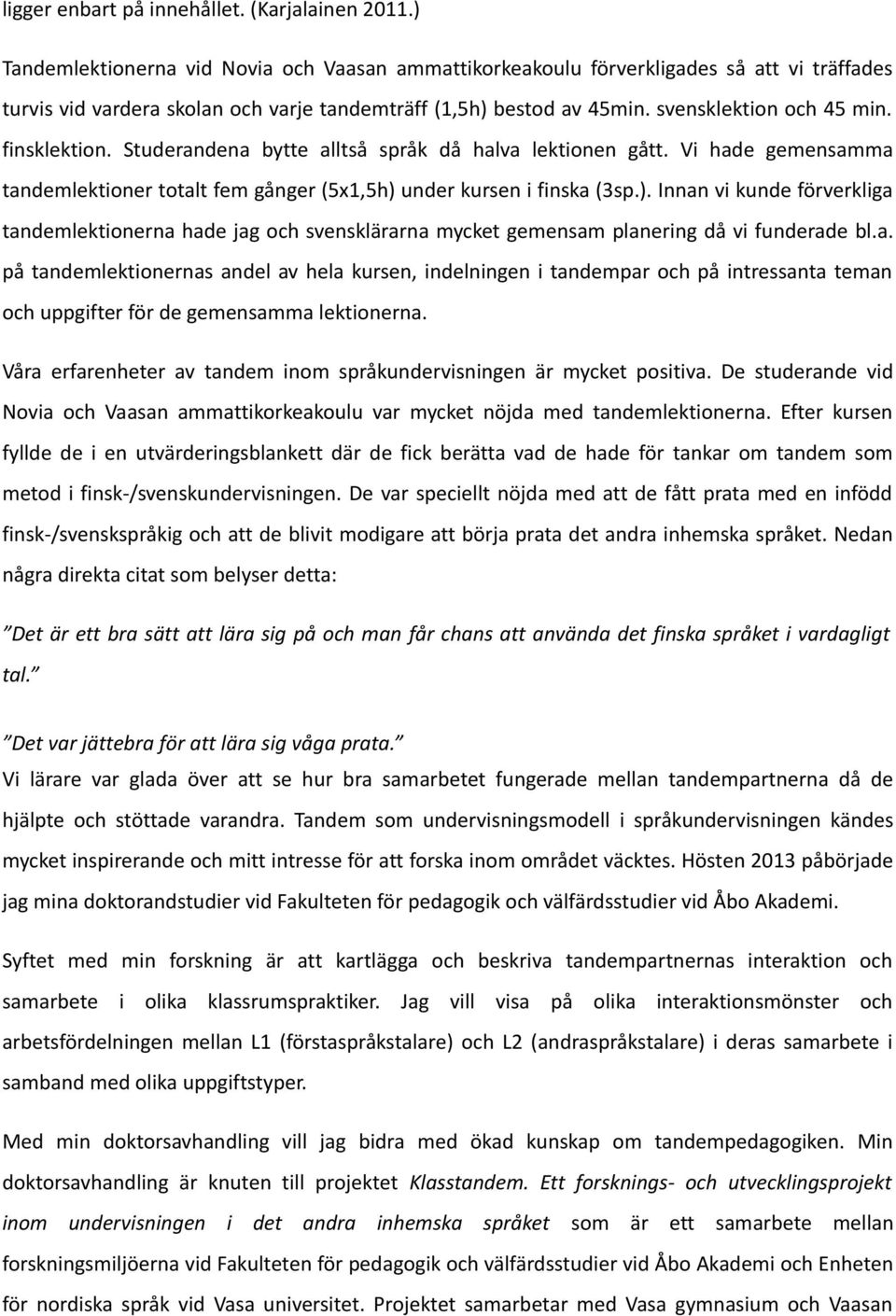 finsklektion. Studerandena bytte alltså språk då halva lektionen gått. Vi hade gemensamma tandemlektioner totalt fem gånger (5x1,5h) 