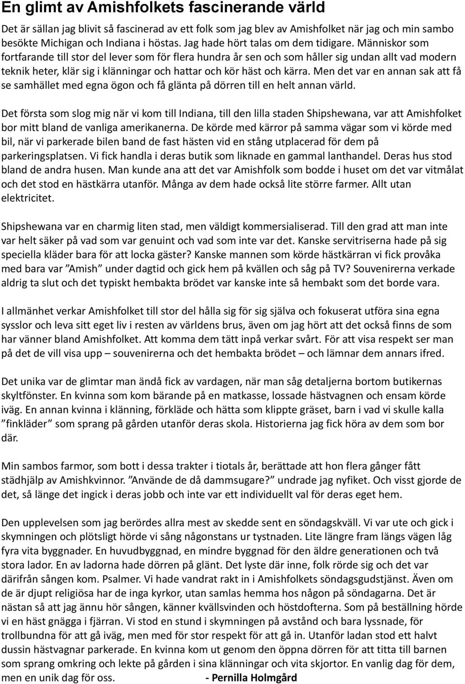 Människor som fortfarande till stor del lever som för flera hundra år sen och som håller sig undan allt vad modern teknik heter, klär sig i klänningar och hattar och kör häst och kärra.