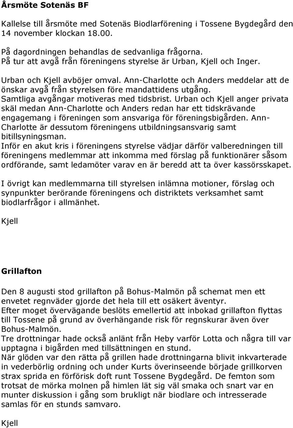 Samtliga avgångar motiveras med tidsbrist. Urban och Kjell anger privata skäl medan Ann-Charlotte och Anders redan har ett tidskrävande engagemang i föreningen som ansvariga för föreningsbigården.