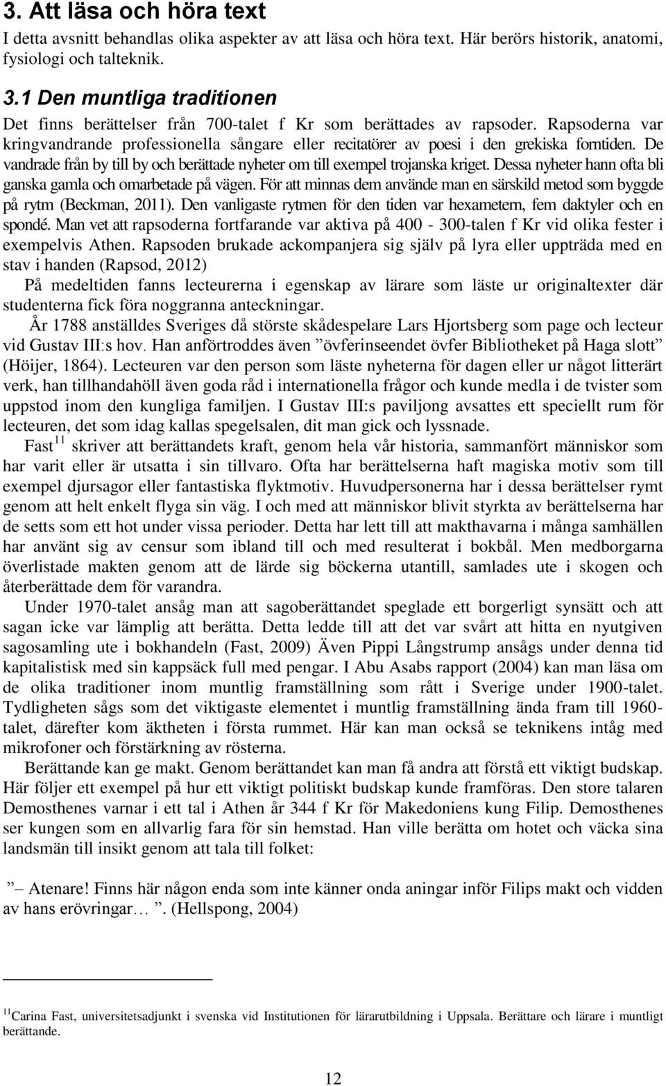 Rapsoderna var kringvandrande professionella sångare eller recitatörer av poesi i den grekiska forntiden. De vandrade från by till by och berättade nyheter om till exempel trojanska kriget.