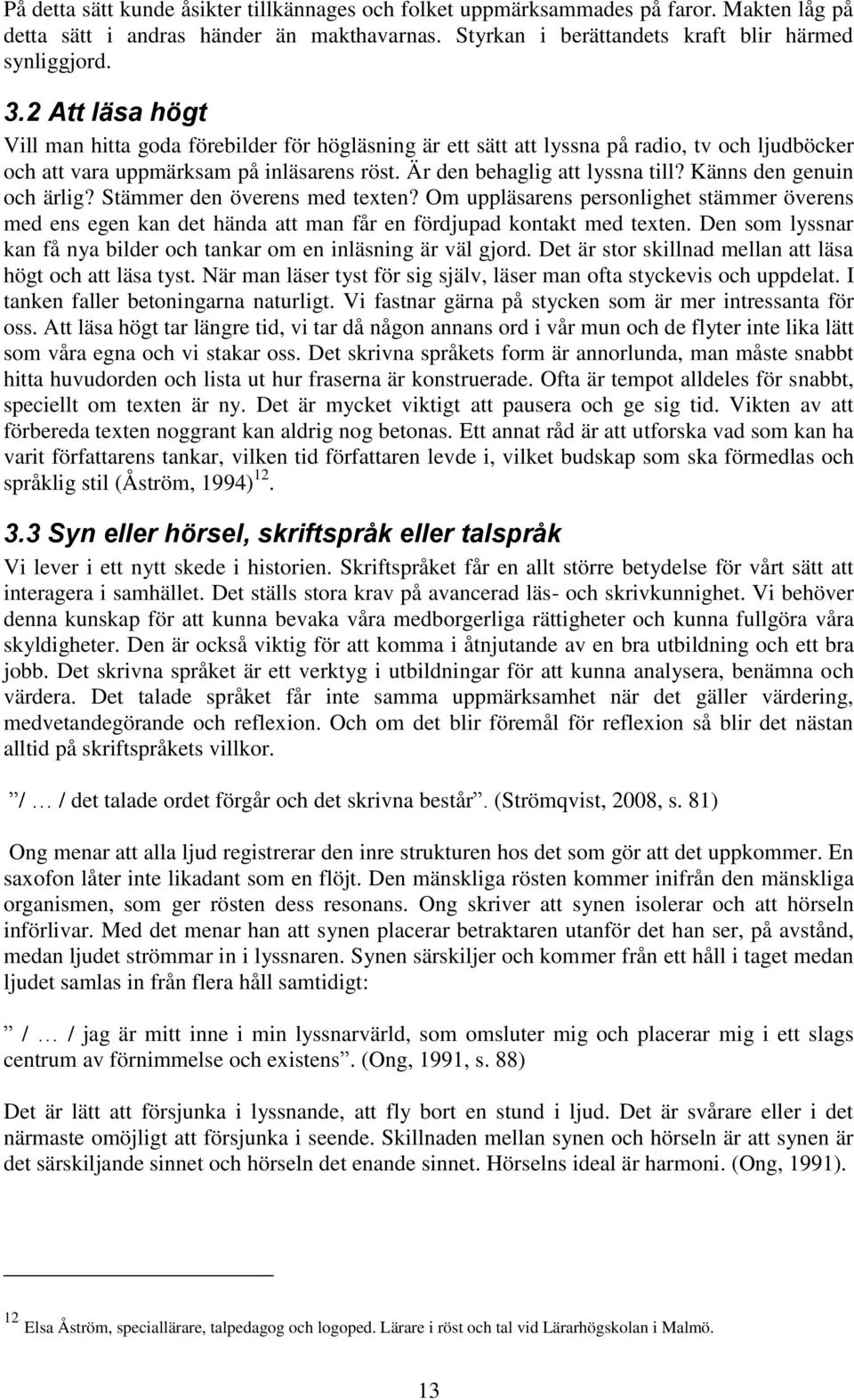 Känns den genuin och ärlig? Stämmer den överens med texten? Om uppläsarens personlighet stämmer överens med ens egen kan det hända att man får en fördjupad kontakt med texten.