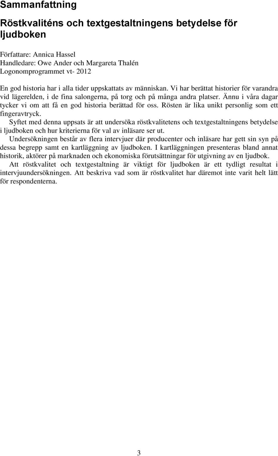 Ännu i våra dagar tycker vi om att få en god historia berättad för oss. Rösten är lika unikt personlig som ett fingeravtryck.