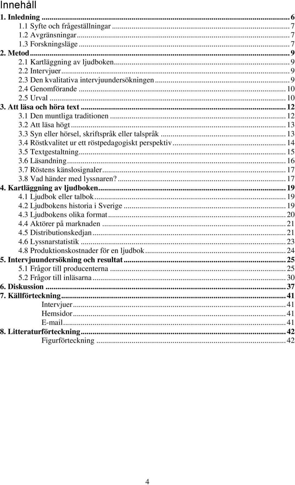 .. 14 3.5 Textgestaltning... 15 3.6 Läsandning... 16 3.7 Röstens känslosignaler... 17 3.8 Vad händer med lyssnaren?... 17 4. Kartläggning av ljudboken... 19 4.1 Ljudbok eller talbok... 19 4.2 Ljudbokens historia i Sverige.