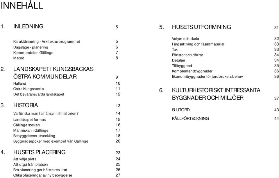 14 Landskapet formas 15 Gällinge socken 16 Människan i Gällinge 17 Bebyggelsens utveckling 18 Byggnadsepoker med exempel från Gällinge 20 5.