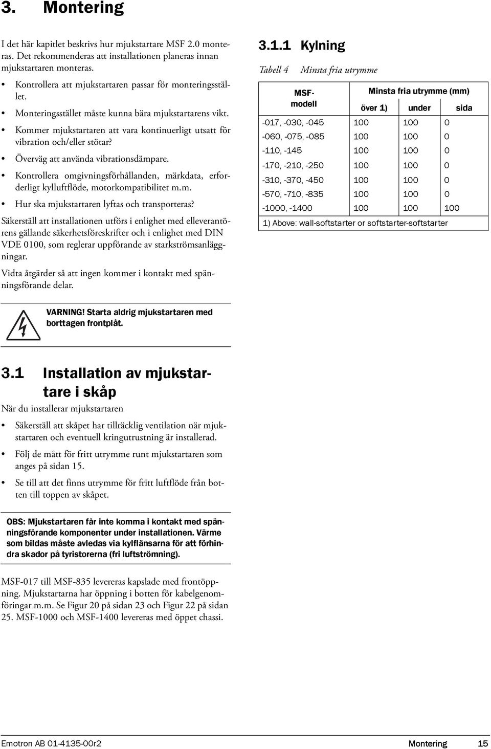 Överväg att använda vibrationsdämpare. Kontrollera omgivningsförhållanden, märkdata, erforderligt kylluftflöde, motorkompatibilitet m.m. Hur ska mjukstartaren lyftas och transporteras?