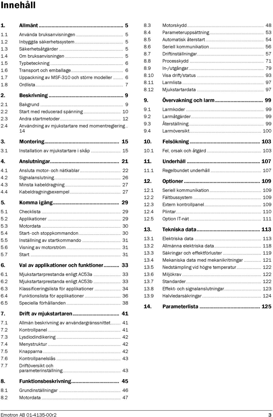 4 Användning av mjukstartare med momentreglering.. 14 3. Montering... 15 3.1 Installation av mjukstartare i skåp... 15 4. Anslutningar... 21 4.1 Ansluta motor- och nätkablar... 22 4.