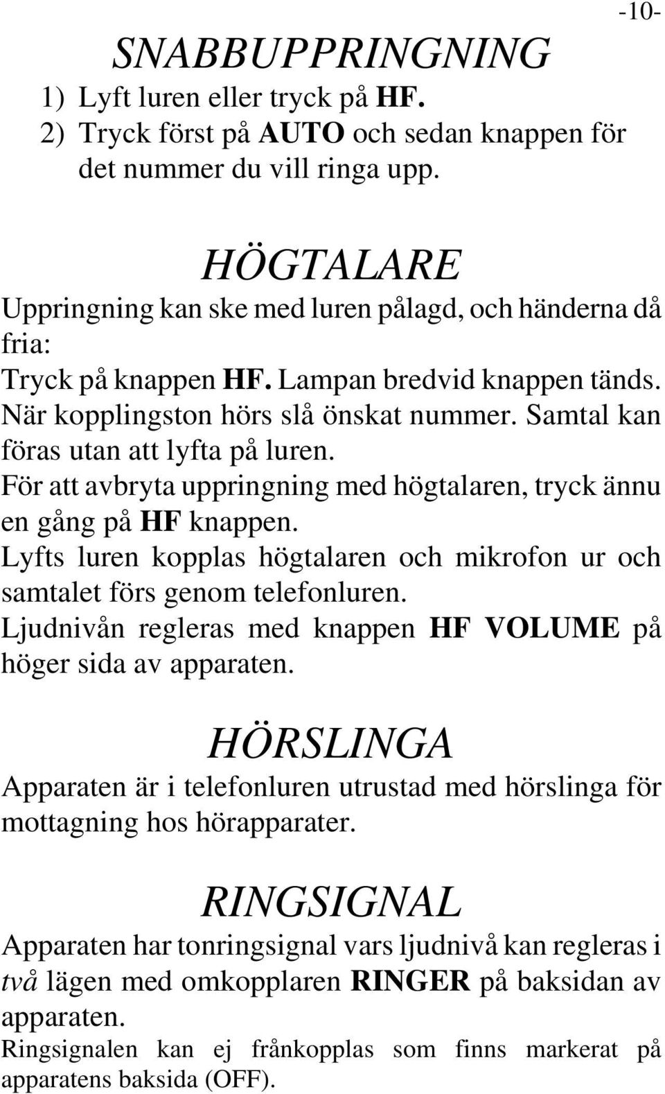 Samtal kan föras utan att lyfta på luren. För att avbryta uppringning med högtalaren, tryck ännu en gång på HF knappen.