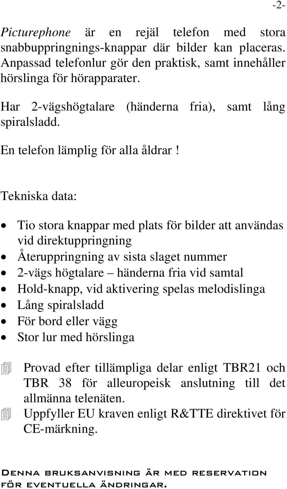 Tekniska data: Tio stora knappar med plats för bilder att användas vid direktuppringning Återuppringning av sista slaget nummer 2-vägs högtalare händerna fria vid samtal Hold-knapp, vid aktivering