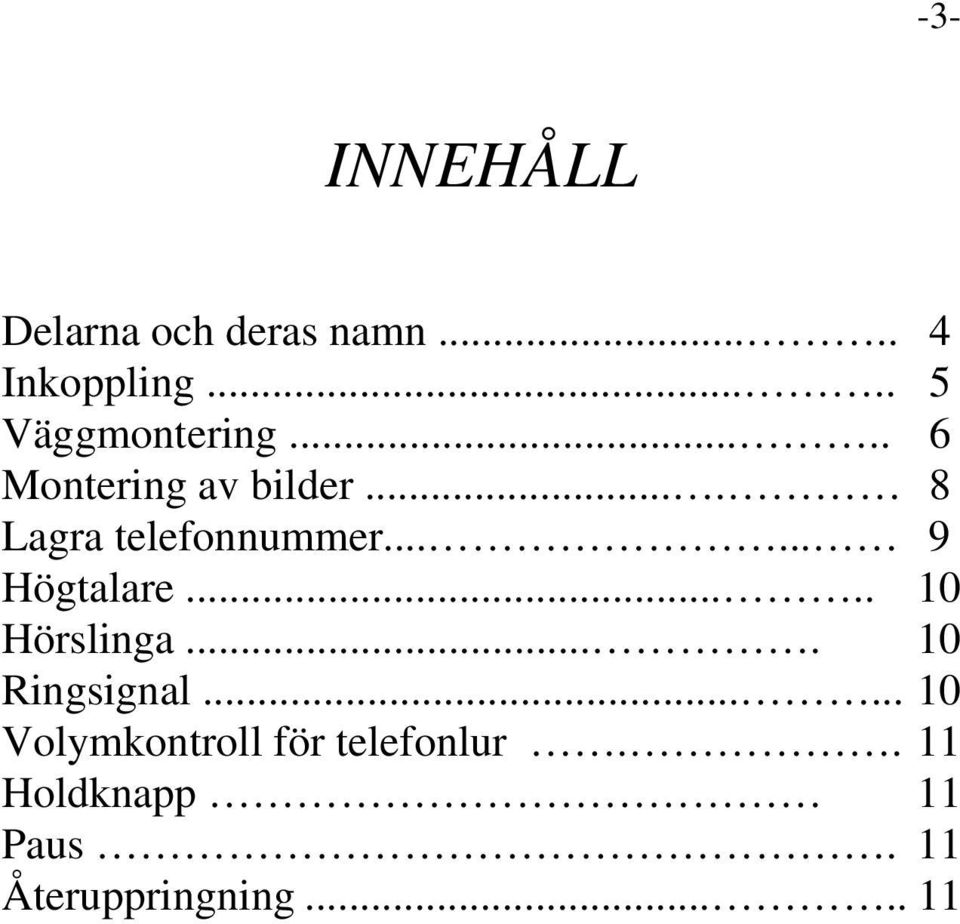 ... 8 Lagra telefonnummer...... 9 Högtalare..... 10 Hörslinga.