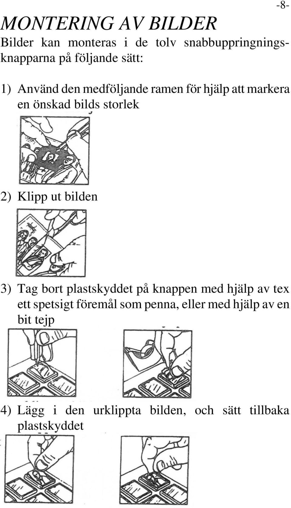 ut bilden 3) Tag bort plastskyddet på knappen med hjälp av tex ett spetsigt föremål som