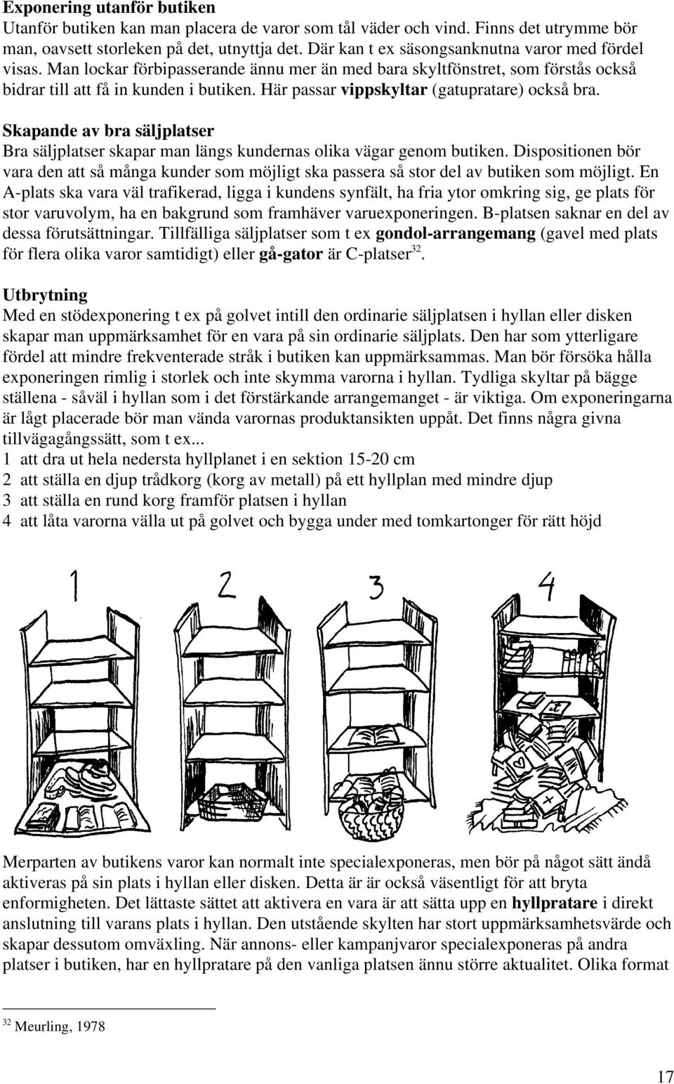 Här passar vippskyltar (gatupratare) också bra. Skapande av bra säljplatser Bra säljplatser skapar man längs kundernas olika vägar genom butiken.