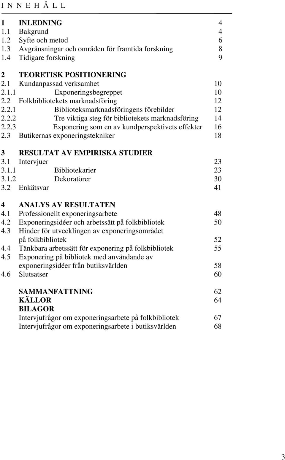 2.3 Exponering som en av kundperspektivets effekter 16 2.3 Butikernas exponeringstekniker 18 3 RESULTAT AV EMPIRISKA STUDIER 3.1 Intervjuer 23 3.1.1 Bibliotekarier 23 3.1.2 Dekoratörer 30 3.