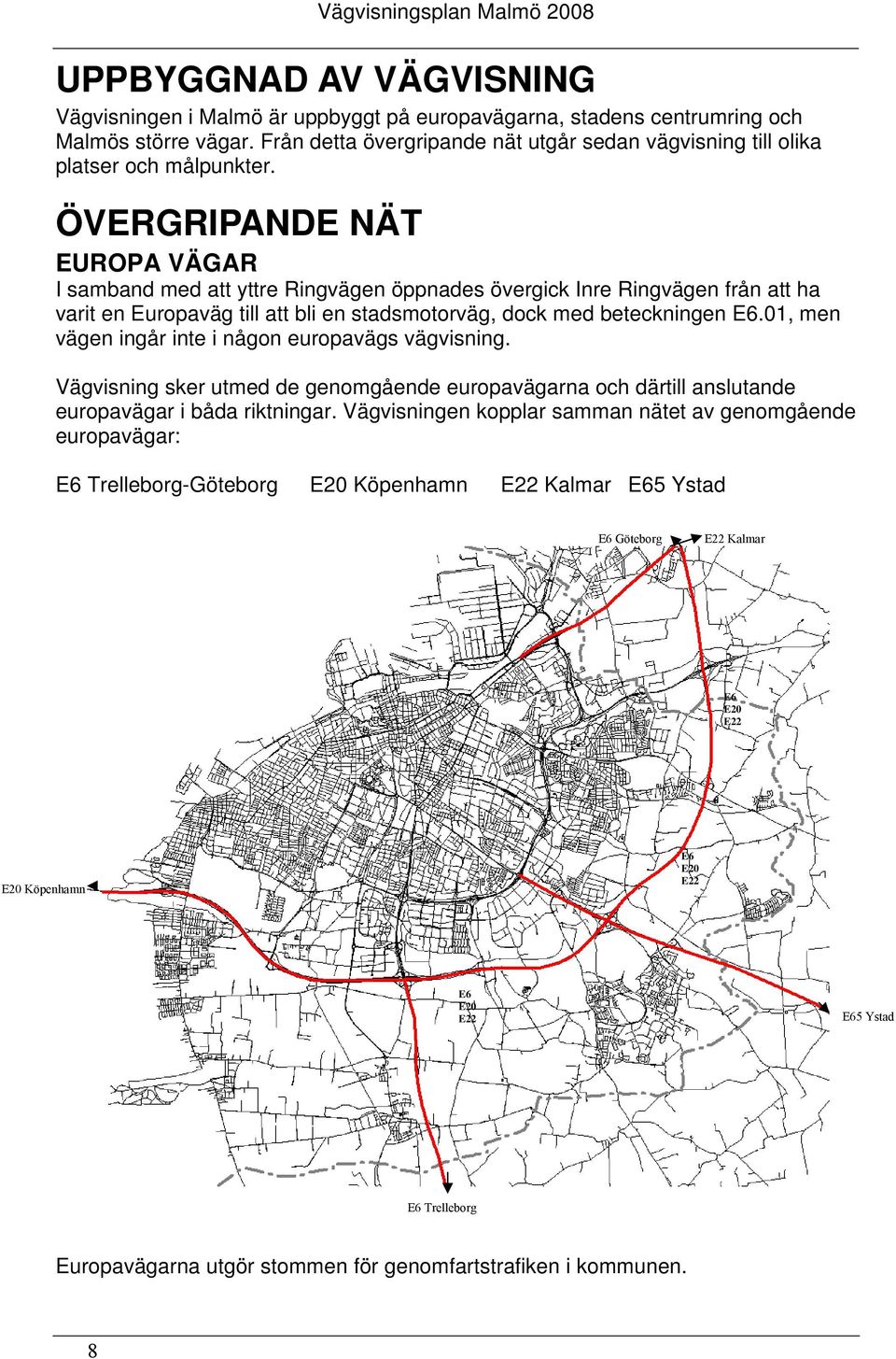 ÖVERGRIPANDE NÄT EUROPA VÄGAR I samband med att yttre Ringvägen öppnades övergick Inre Ringvägen från att ha varit en Europaväg till att bli en stadsmotorväg, dock med beteckningen E6.