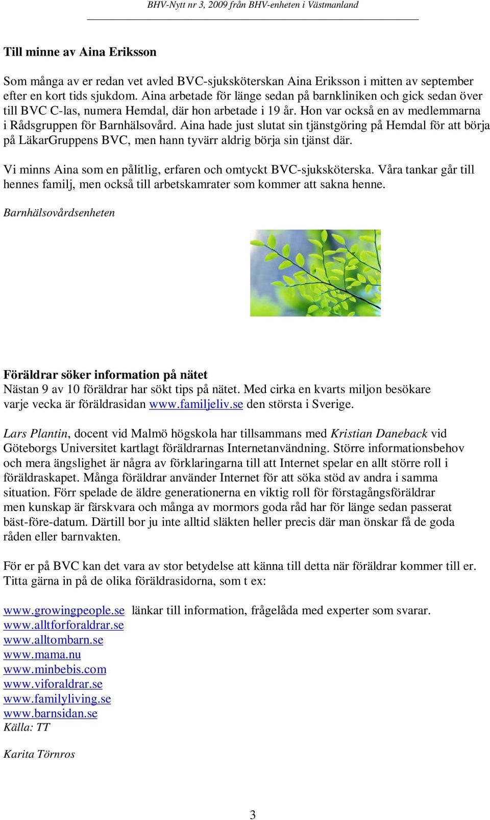 Aina hade just slutat sin tjänstgöring på Hemdal för att börja på LäkarGruppens BVC, men hann tyvärr aldrig börja sin tjänst där. Vi minns Aina som en pålitlig, erfaren och omtyckt BVC-sjuksköterska.