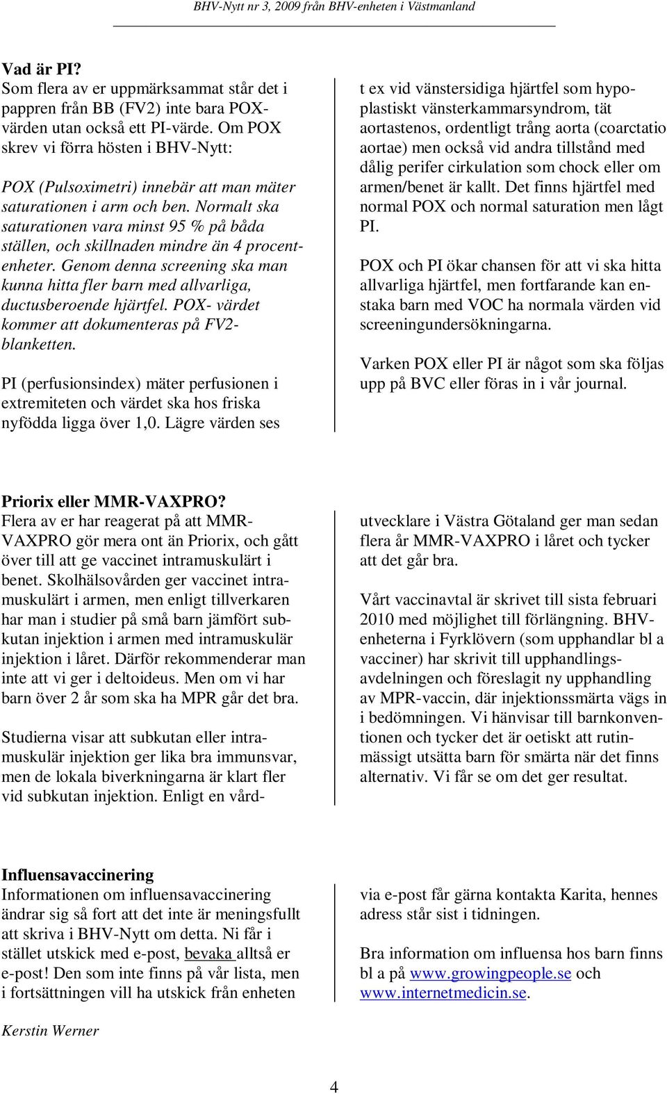 Normalt ska saturationen vara minst 95 % på båda ställen, och skillnaden mindre än 4 procentenheter. Genom denna screening ska man kunna hitta fler barn med allvarliga, ductusberoende hjärtfel.