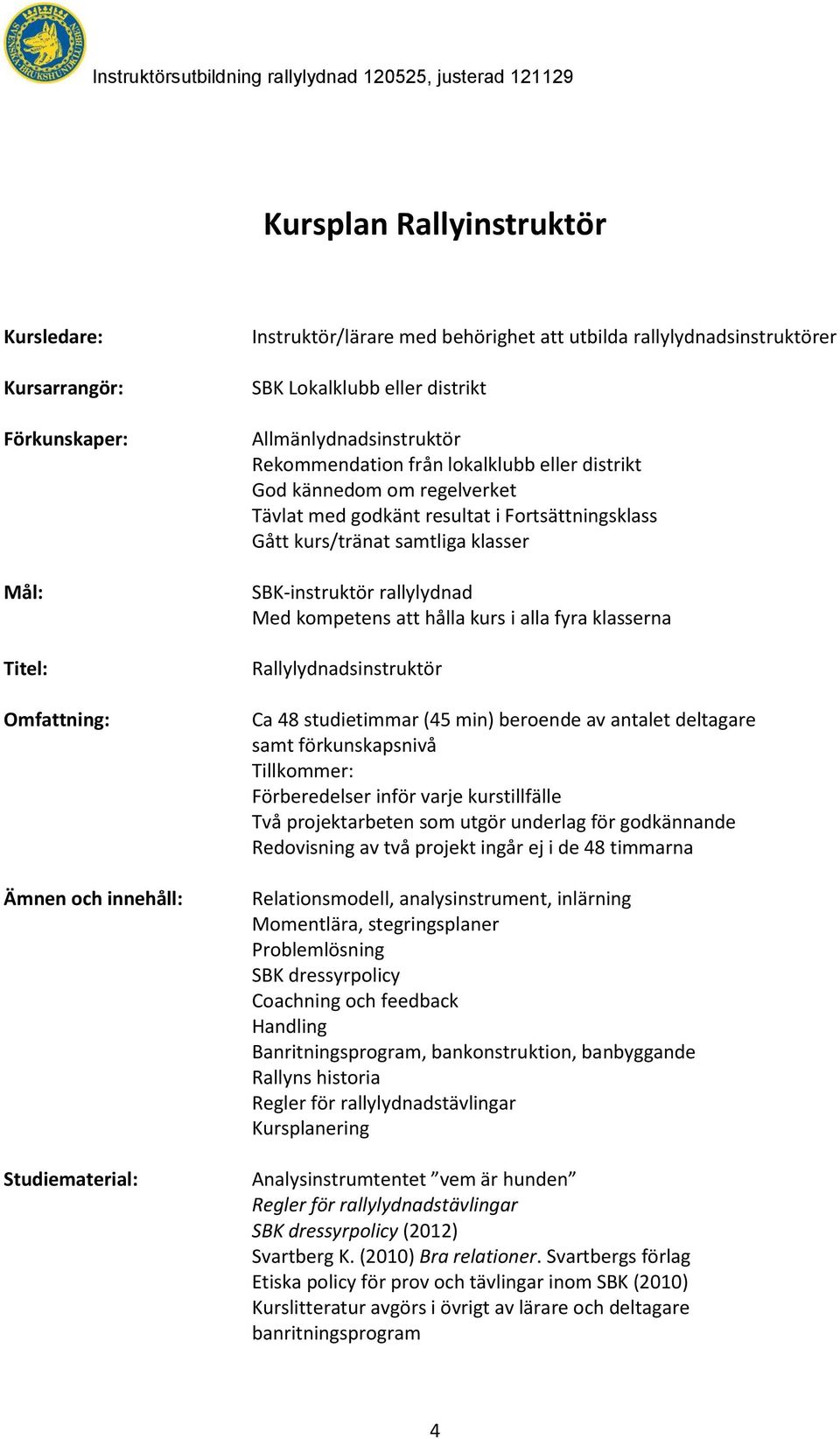 klasser SBK-instruktör rallylydnad Med kompetens att hålla kurs i alla fyra klasserna Rallylydnadsinstruktör Ca 48 studietimmar (45 min) beroende av antalet deltagare samt förkunskapsnivå Tillkommer: