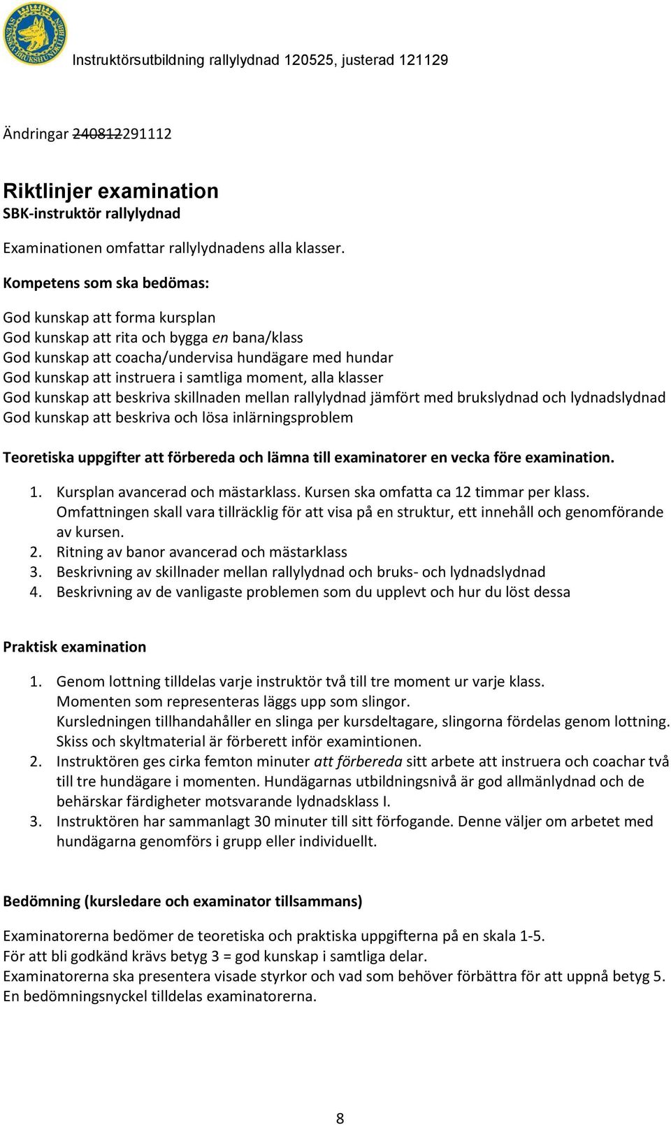 moment, alla klasser God kunskap att beskriva skillnaden mellan rallylydnad jämfört med brukslydnad och lydnadslydnad God kunskap att beskriva och lösa inlärningsproblem Teoretiska uppgifter att