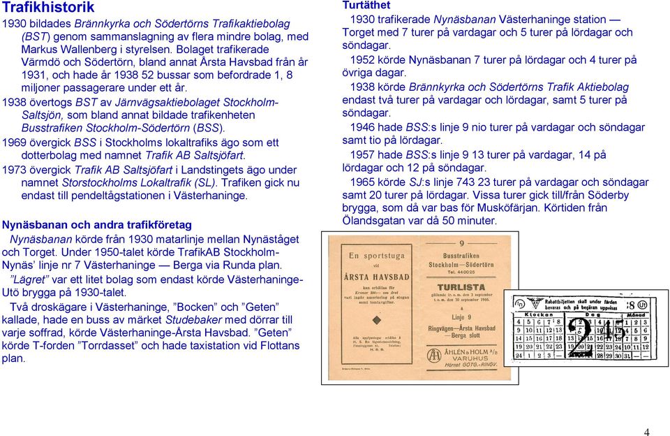 1938 övertogs BST av Järnvägsaktiebolaget Stockholm- Saltsjön, som bland annat bildade trafikenheten Busstrafiken Stockholm-Södertörn (BSS).