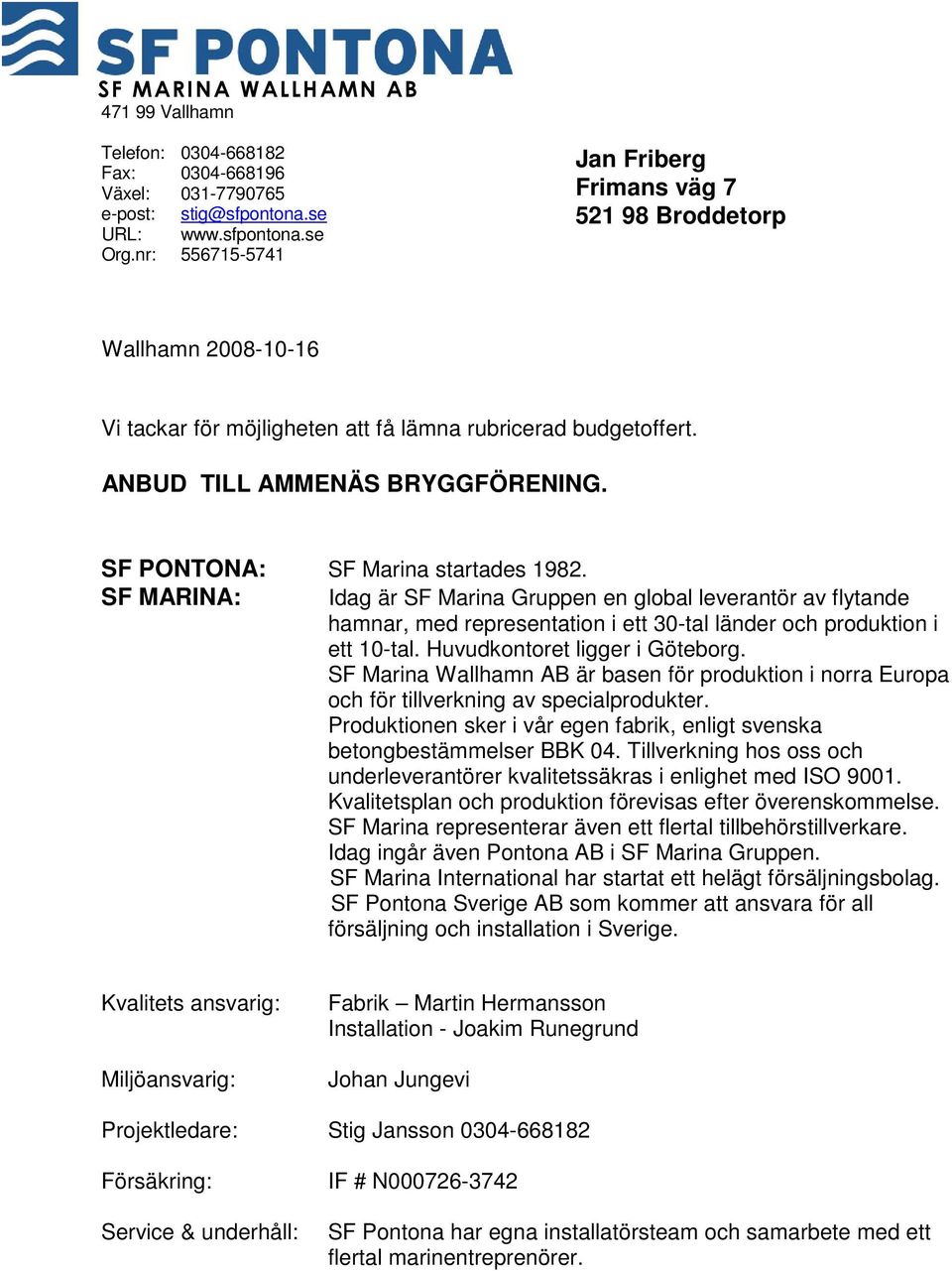 SF PONTONA: SF Marina startades 1982. SF MARINA: Idag är SF Marina Gruppen en global leverantör av flytande hamnar, med representation i ett 30-tal länder och produktion i ett 10-tal.