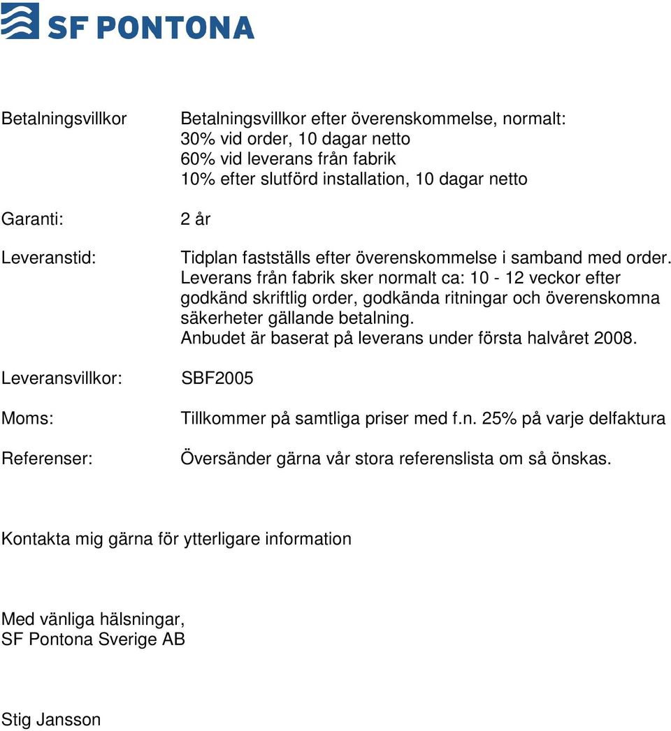 Leverans från fabrik sker normalt ca: 10-12 veckor efter godkänd skriftlig order, godkända ritningar och överenskomna säkerheter gällande betalning.