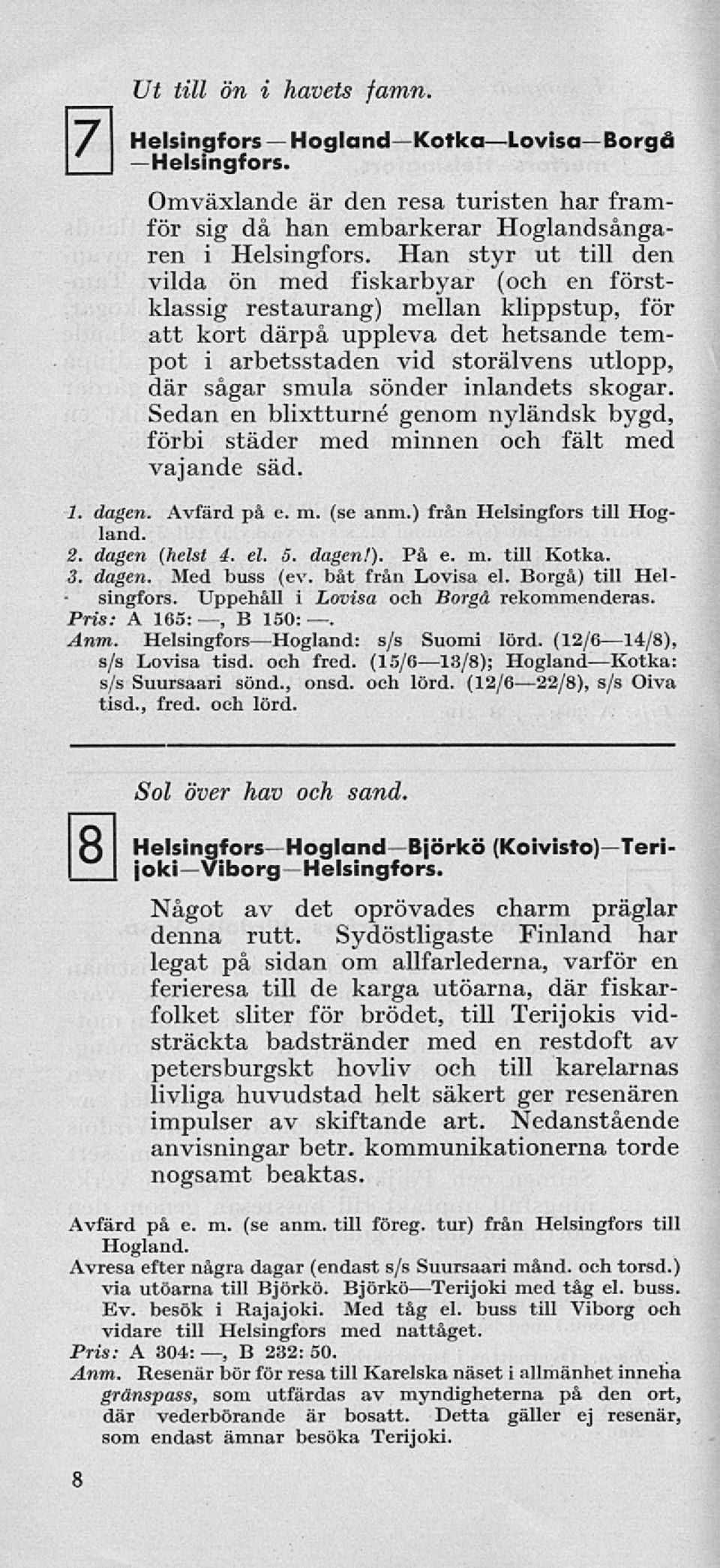 sönder inlandets skogar. Sedan en blixtturné genom nyländsk bygd, förbi städer med minnen och fält med vajande säd. 1. dagen. Avfärd på e. m. (se anm.) från Helsingfors till Högland. 2.