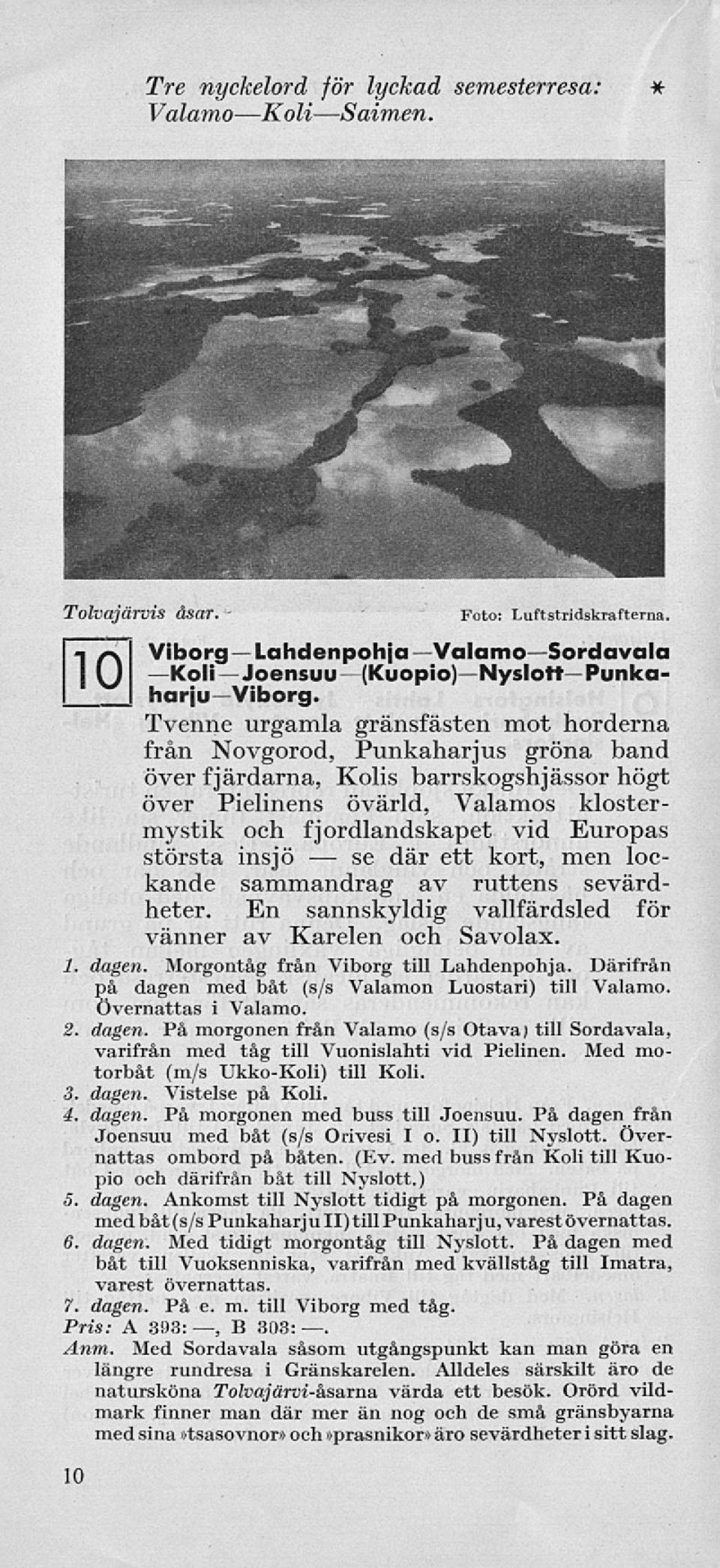 största insjö där ett kort, men lockande sammandrag av ruttens sevärdheter. En sannskyldig vallfärdsled för vänner av Karelen och Savolax. 1. dagen. Morgontåg från Viborg till Lahdenpohja.