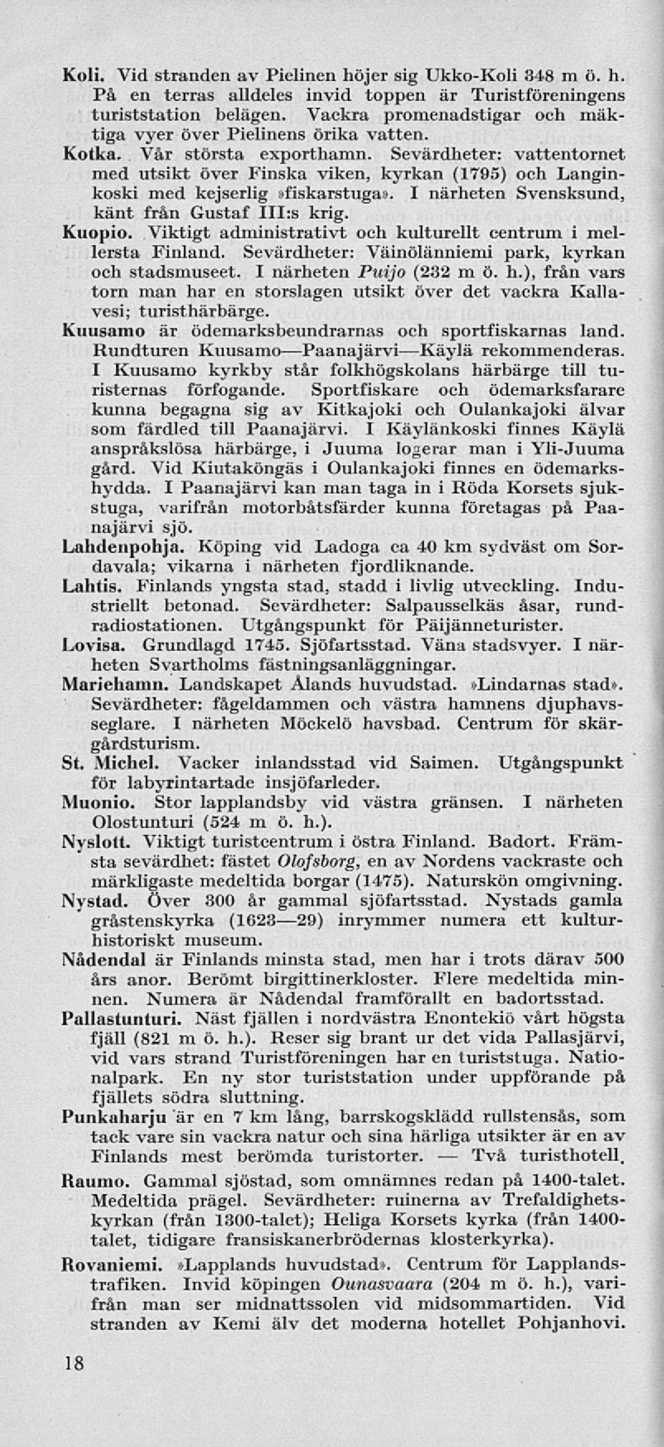 Sevärdheter: vattentornet med utsikt över Finska viken, kyrkan (1795) och Langinkoski med kejserlig»fiskarstuga». I närheten Svensksund, känt från Gustaf III:s krig. Kuopio.