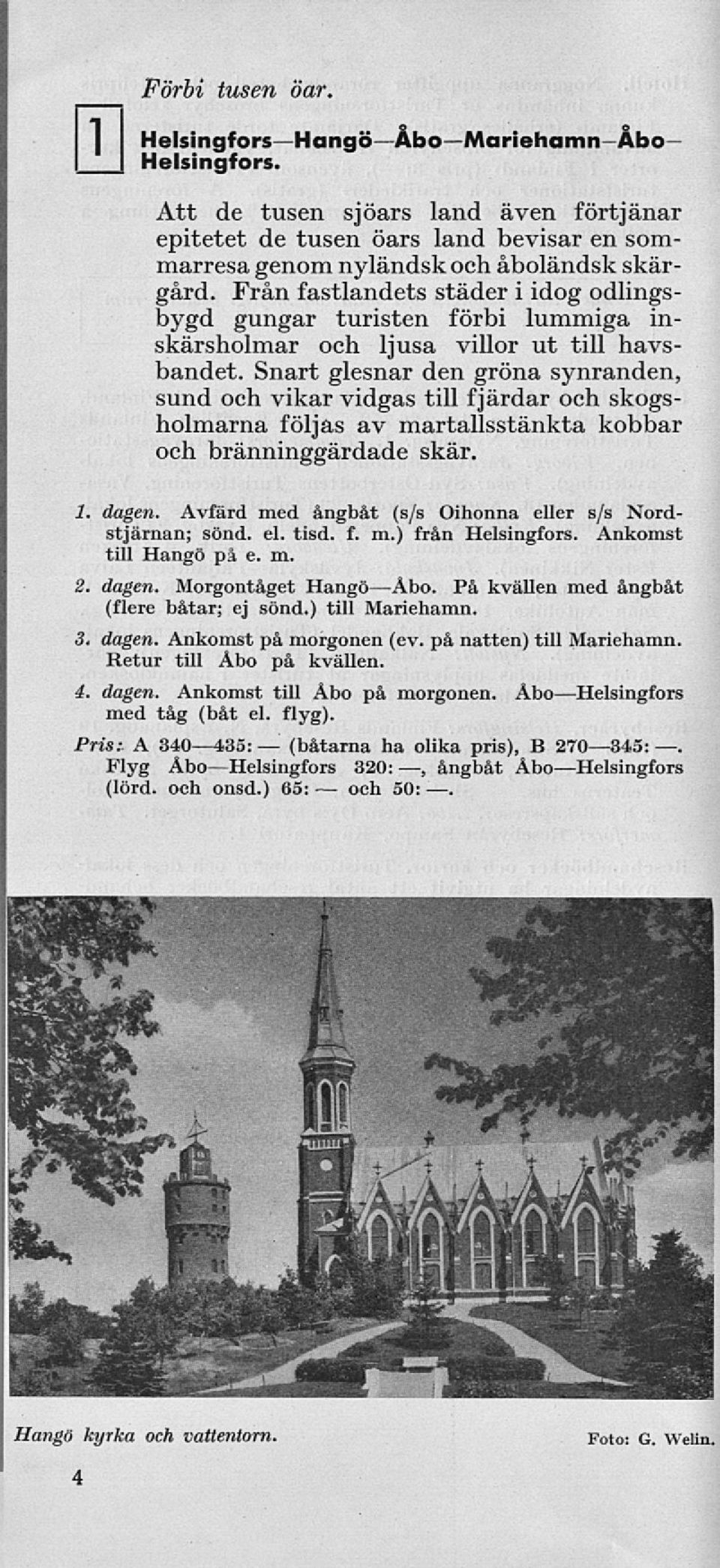 Från fastlandets städer i idog odlingsbygd gungar turisten förbi lummiga inskärsholmar och ljusa villor ut till havsbandet.