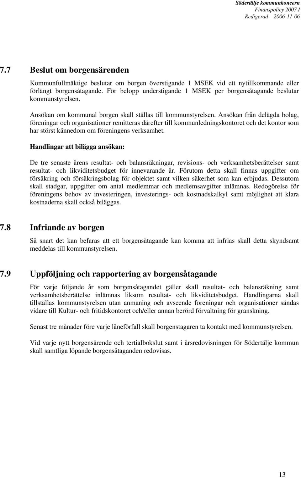 Ansökan från delägda bolag, föreningar och organisationer remitteras därefter till kommunledningskontoret och det kontor som har störst kännedom om föreningens verksamhet.