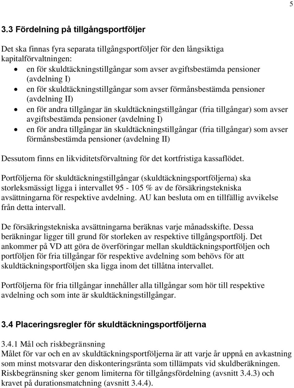 pensioner (avdelning I) en för andra tillgångar än skuldtäckningstillgångar (fria tillgångar) som avser förmånsbestämda pensioner (avdelning II) Dessutom finns en likviditetsförvaltning för det