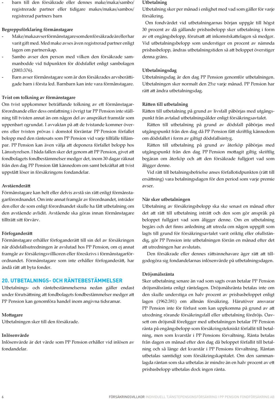 - Sambo avser den person med vilken den försäkrade sammanbodde vid tidpunkten för dödsfallet enligt sambolagen (2003:376).