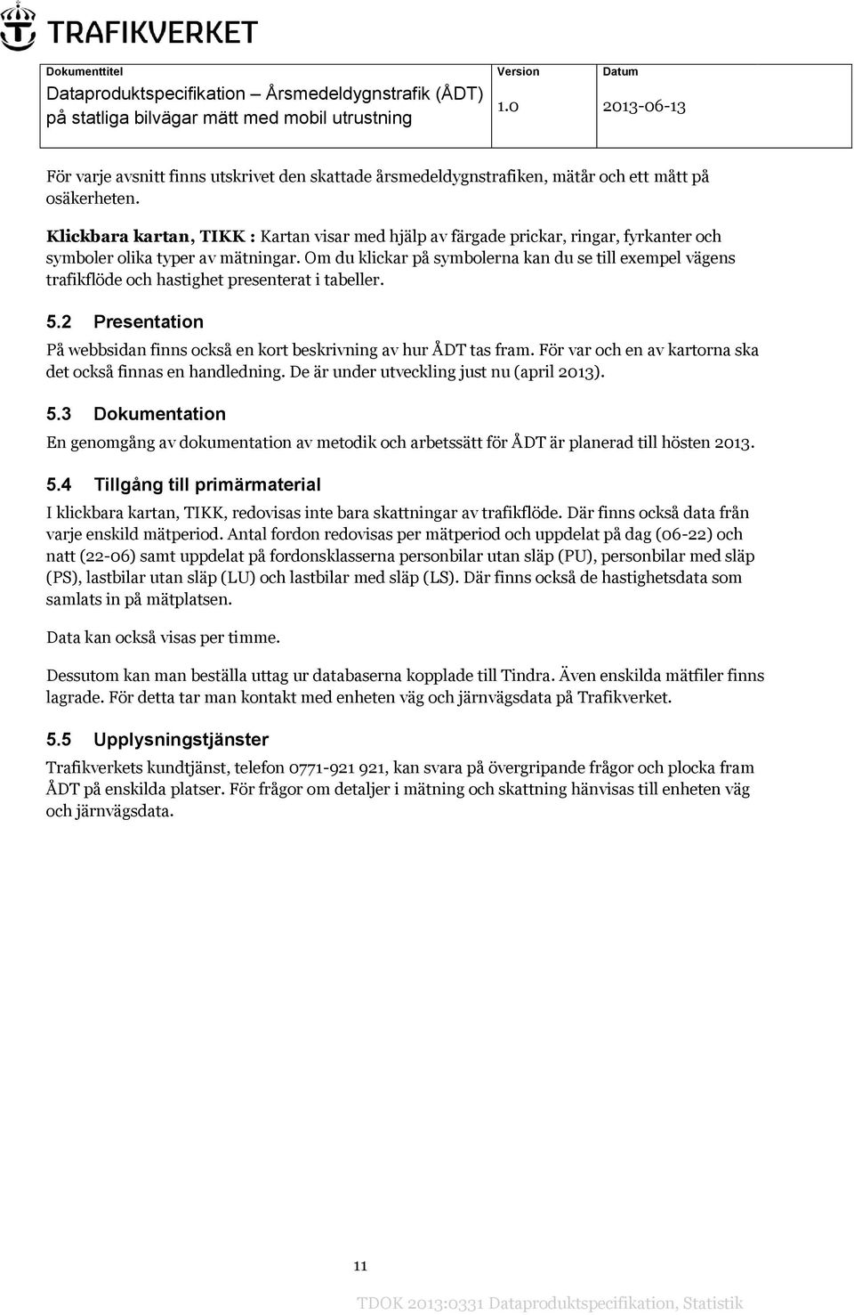 Om du klickar på symbolerna kan du se till exempel vägens trafikflöde och hastighet presenterat i tabeller. 5.2 Presentation På webbsidan finns också en kort beskrivning av hur ÅDT tas fram.