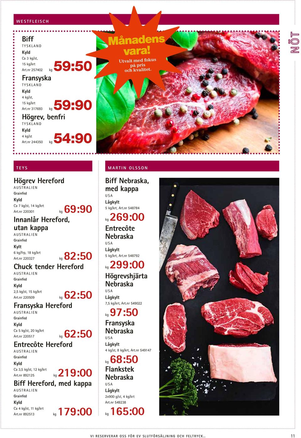 nr 220301 kg 69:90 Innanlår Hereford, utan kappa AUSTRALIEN Grainfed Kylt 6 kg/frp, 18 kg/krt Art.nr 220327 kg 82:50 Chuck tender Hereford AUSTRALIEN Grainfed 2,5 kg/st, 15 kg/krt Art.