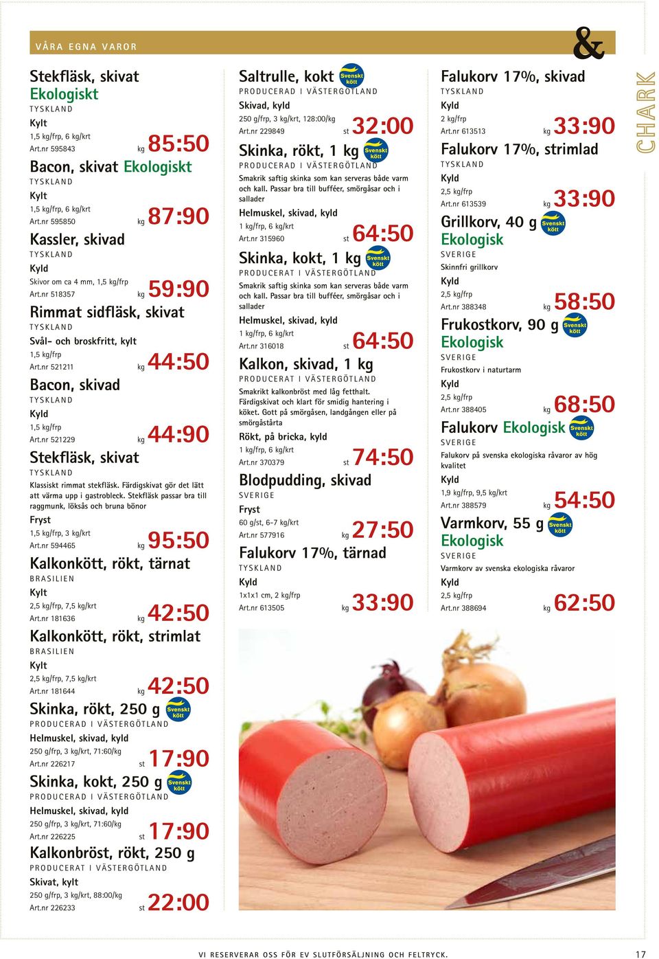 nr 521211 kg 44:50 Bacon, skivad 1,5 kg/frp Art.nr 521229 kg 44:90 Stekfläsk, skivat Klassiskt rimmat stekfläsk. Färdigskivat gör det lätt att värma upp i gastrobleck.