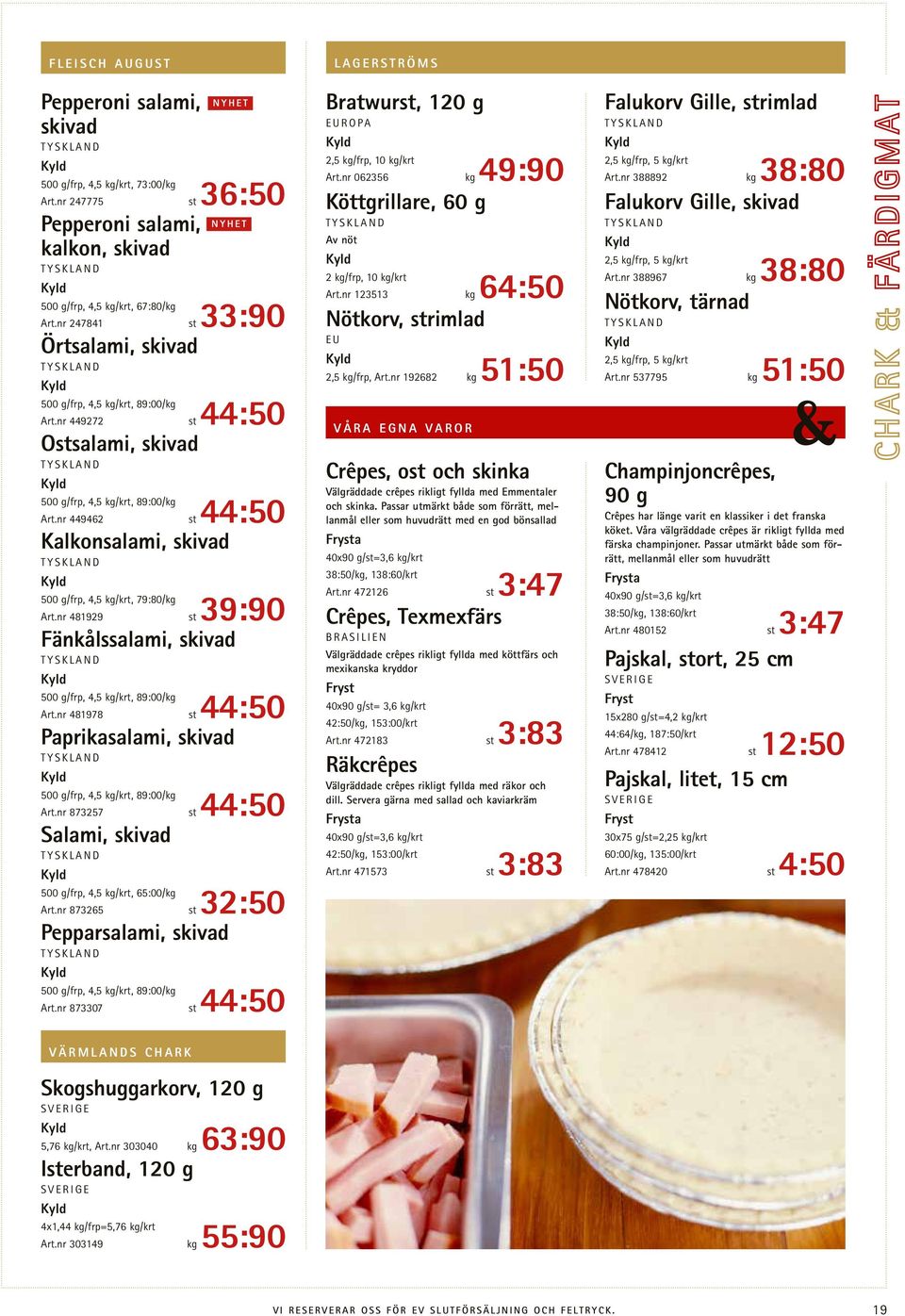 nr 449462 st 44:50 Kalkonsalami, skivad 500 g/frp, 4,5 kg/krt, 79:80/kg Art.nr 481929 st 39:90 Fänkålssalami, skivad 500 g/frp, 4,5 kg/krt, 89:00/kg Art.