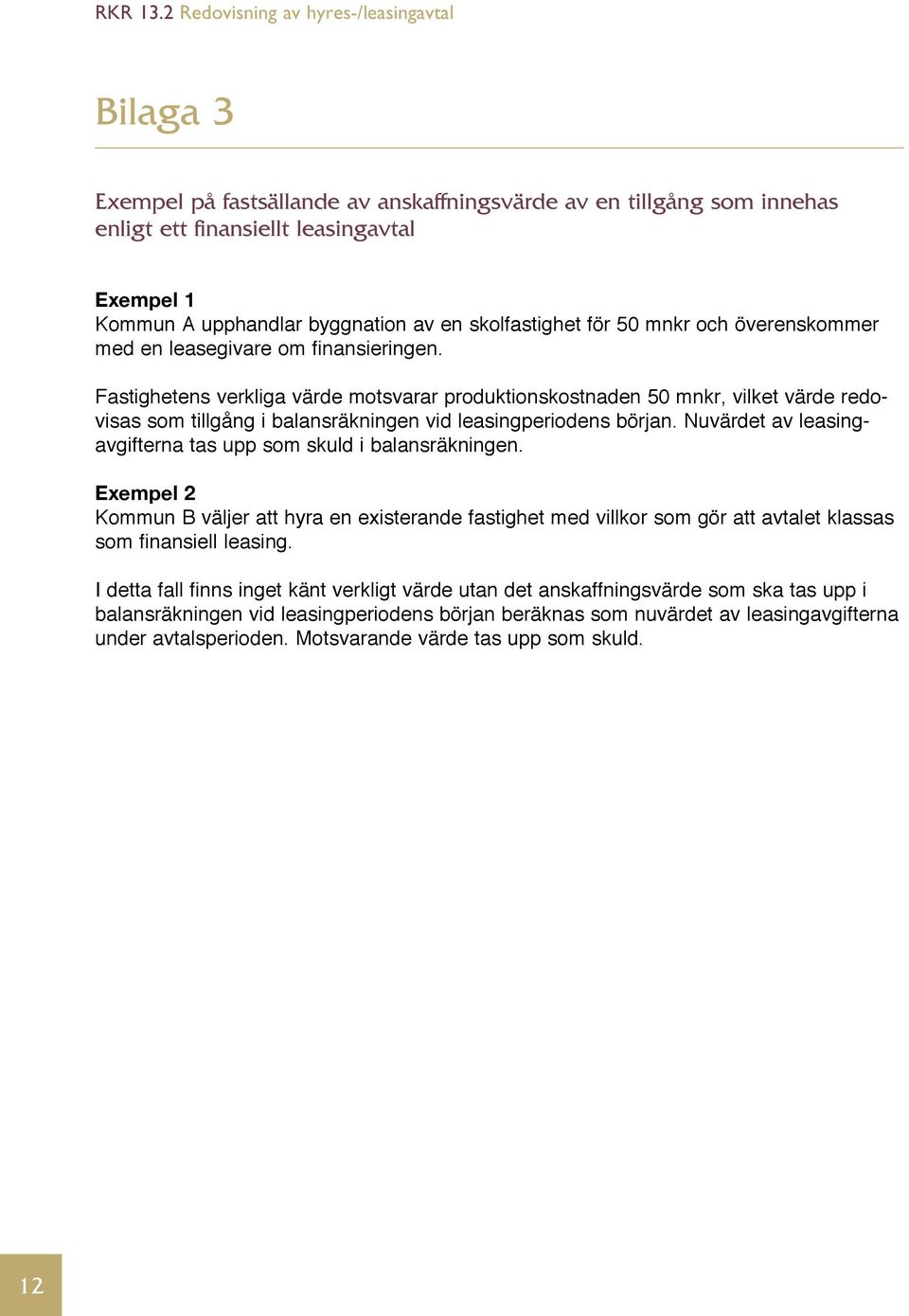 Fastighetens verkliga värde motsvarar produktionskostnaden 50 mnkr, vilket värde redovisas som tillgång i balansräkningen vid leasingperiodens början.