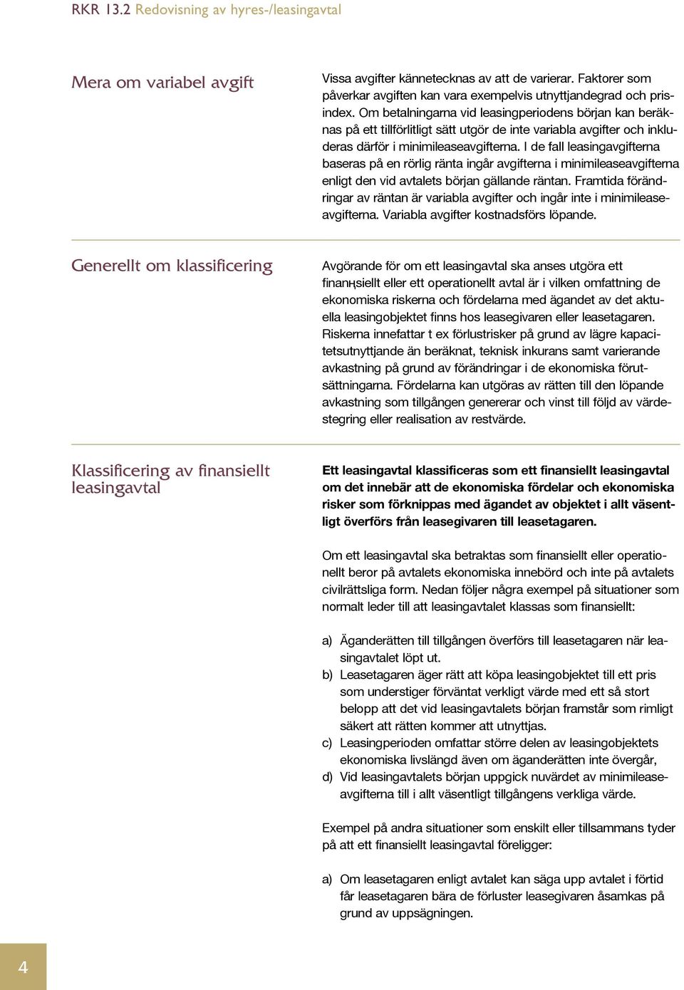 I de fall leasingavgifterna baseras på en rörlig ränta ingår avgifterna i minimileaseavgifterna enligt den vid avtalets början gällande räntan.