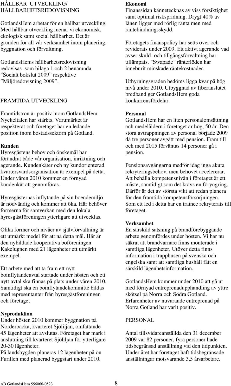 GotlandsHems hållbarhetsredovisning redovisas som bilaga 1 och 2 benämnda Socialt bokslut 2009 respektive Miljöredovisning 2009. FRAMTIDA UTVECKLING Framtidstron är positiv inom GotlandsHem.