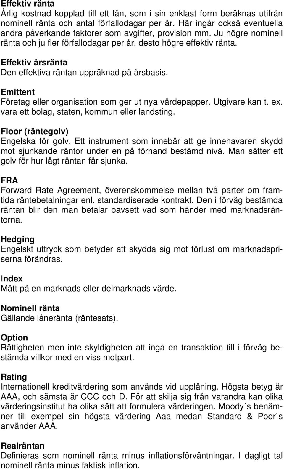 Effektiv årsränta Den effektiva räntan uppräknad på årsbasis. Emittent Företag eller organisation som ger ut nya värdepapper. Utgivare kan t. ex. vara ett bolag, staten, kommun eller landsting.