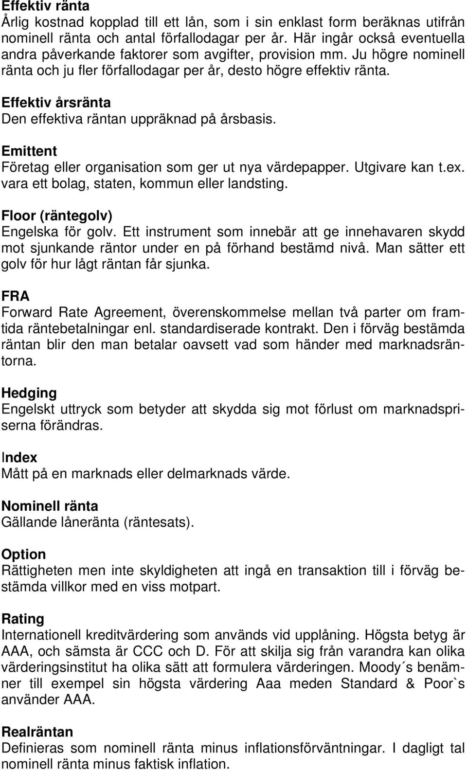 Effektiv årsränta Den effektiva räntan uppräknad på årsbasis. Emittent Företag eller organisation som ger ut nya värdepapper. Utgivare kan t.ex. vara ett bolag, staten, kommun eller landsting.