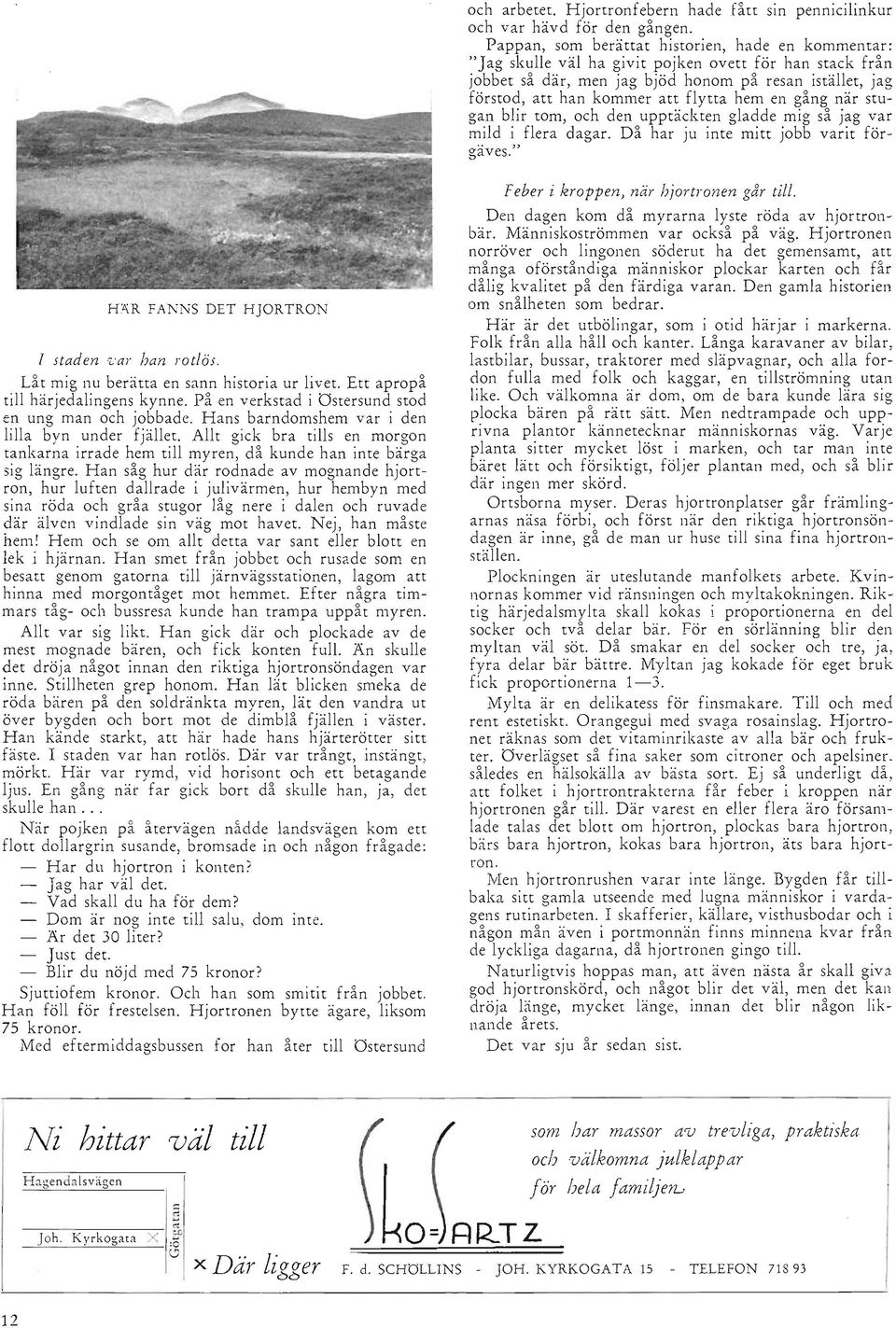 flytta hem en gång när stugan blir tom, och den upptäckten gladde mig så jag var mild i flera dagar. Då har ju inte mitt jobb varit förgäves." H.i\R FA NS DET HJORTRON l staden var han rotlös.